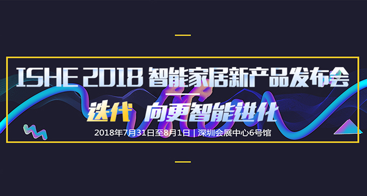迭代 向更智能进化！ISHE 2018 智能家居新产品发布会 即将来临！