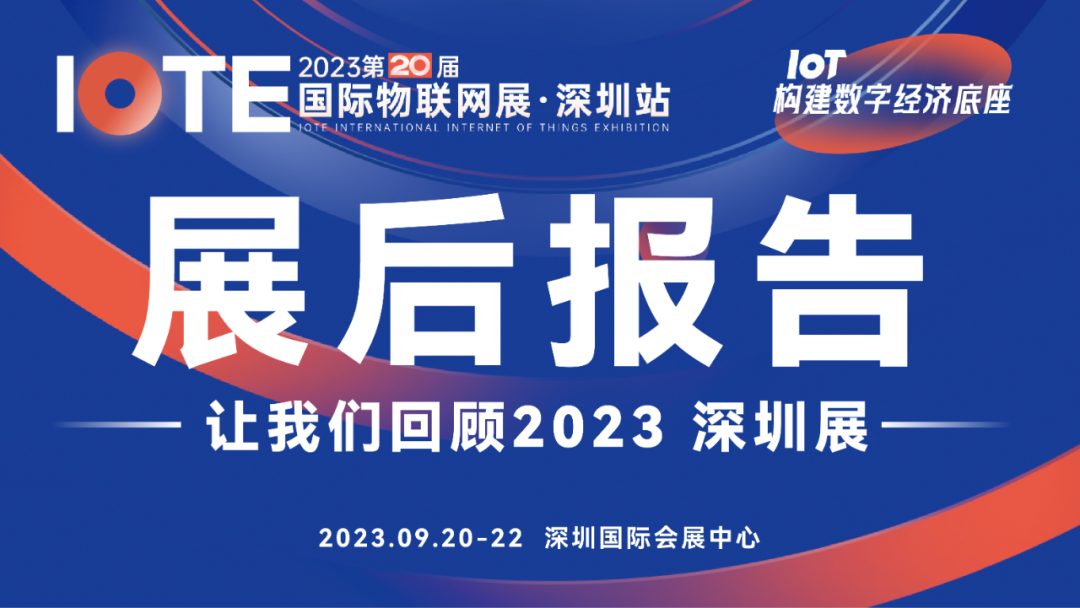 展后报告正式出炉! 让我们回顾一下IOTE 2023 第20届国际物联网展·深圳站亮点！